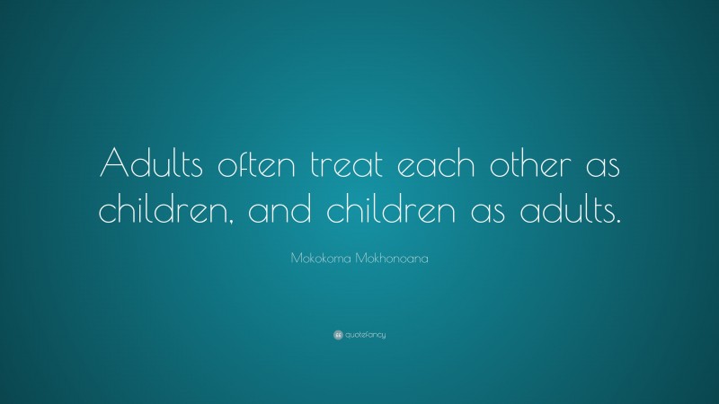 Mokokoma Mokhonoana Quote: “Adults often treat each other as children, and children as adults.”