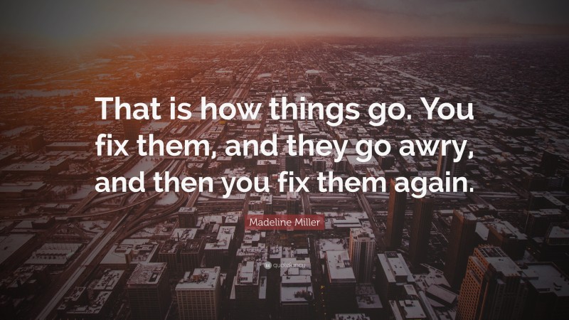 Madeline Miller Quote: “That is how things go. You fix them, and they go awry, and then you fix them again.”