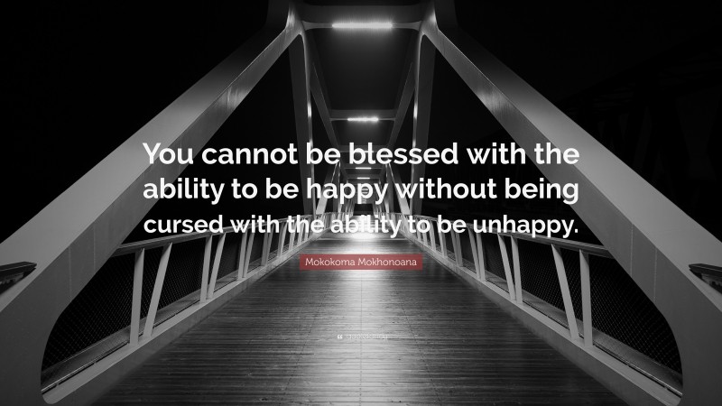 Mokokoma Mokhonoana Quote: “You cannot be blessed with the ability to be happy without being cursed with the ability to be unhappy.”