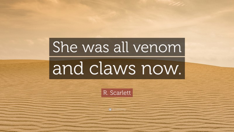 R. Scarlett Quote: “She was all venom and claws now.”