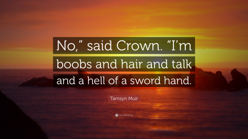 Tamsyn Muir Quote: “No,” said Crown. “I’m boobs and hair and talk and a hell of a sword hand.”