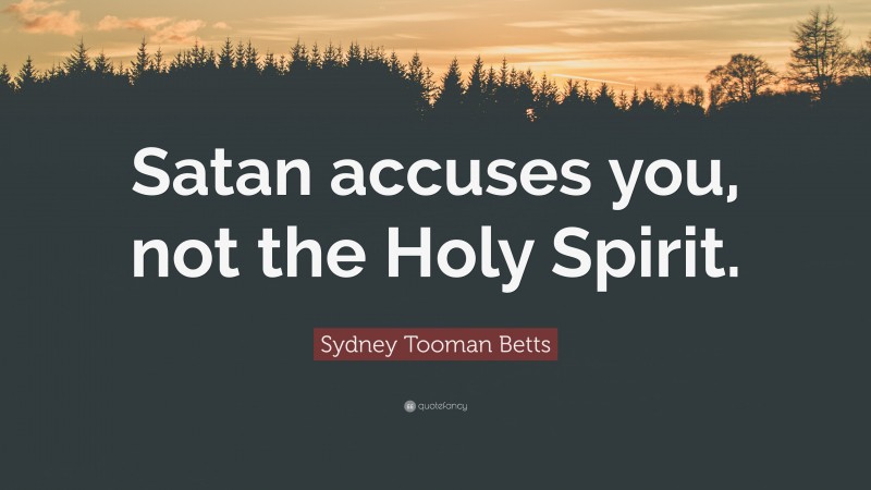 Sydney Tooman Betts Quote: “Satan accuses you, not the Holy Spirit.”