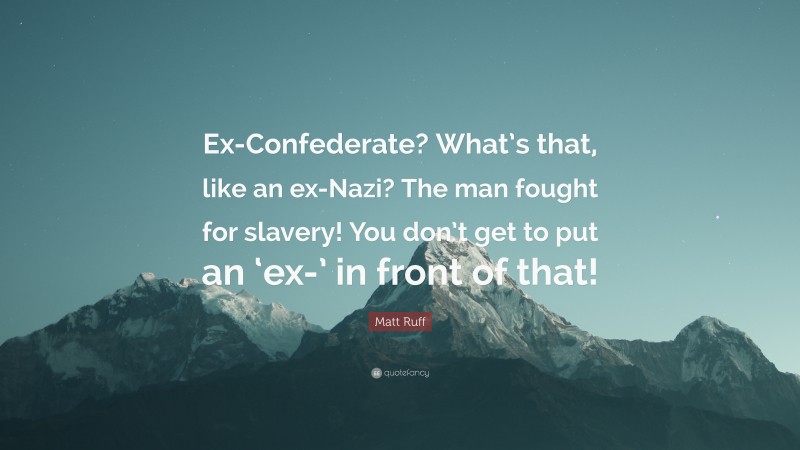 Matt Ruff Quote: “Ex-Confederate? What’s that, like an ex-Nazi? The man fought for slavery! You don’t get to put an ‘ex-’ in front of that!”