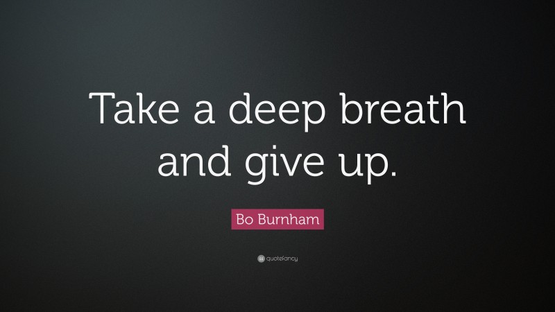 Bo Burnham Quote: “Take a deep breath and give up.”