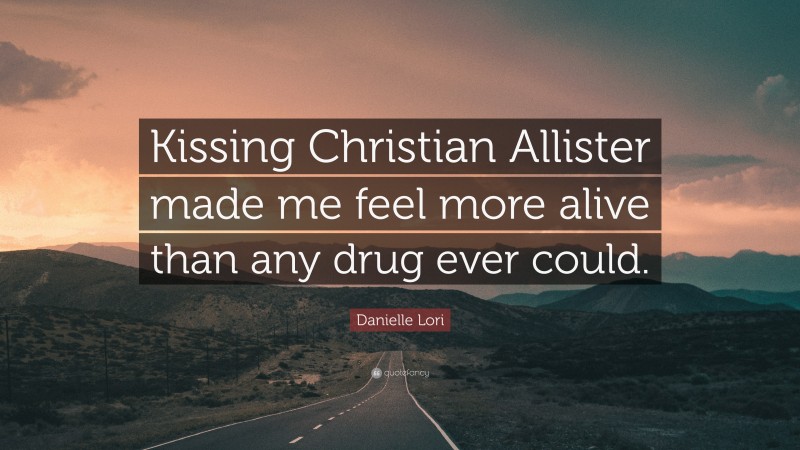Danielle Lori Quote: “Kissing Christian Allister made me feel more alive than any drug ever could.”