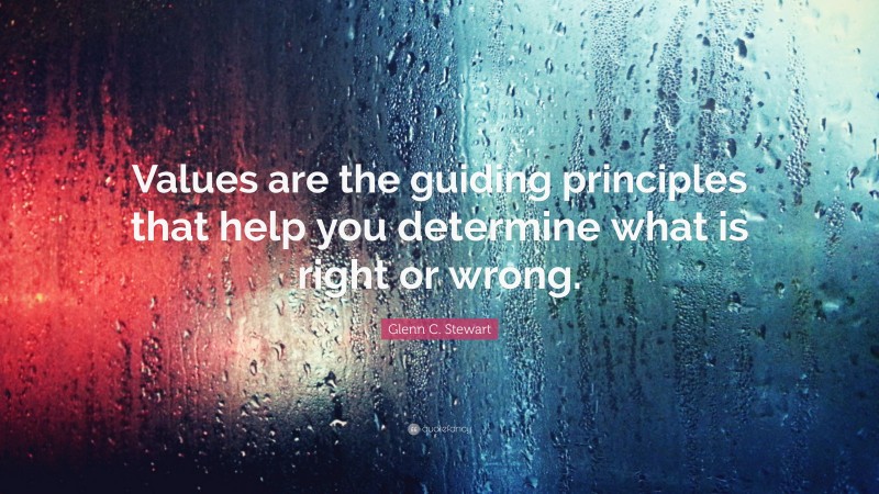 Glenn C. Stewart Quote: “Values are the guiding principles that help you determine what is right or wrong.”