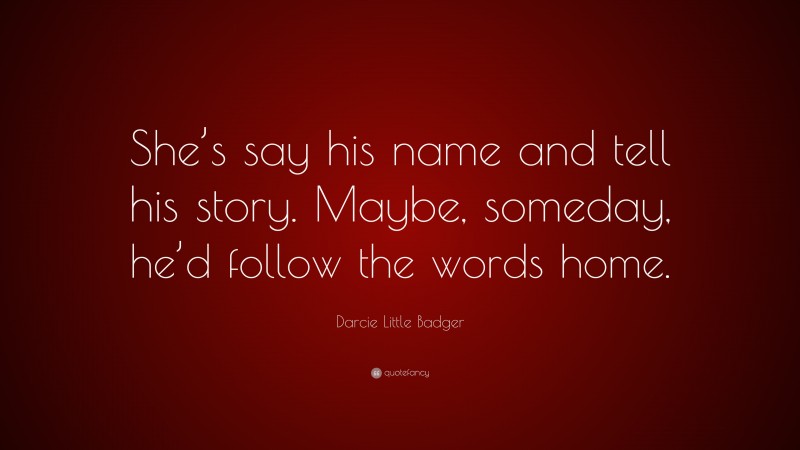 Darcie Little Badger Quote: “She’s say his name and tell his story. Maybe, someday, he’d follow the words home.”