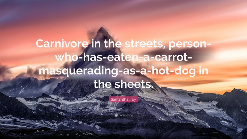 Samantha Irby Quote: “Carnivore in the streets, person-who-has-eaten-a-carrot-masquerading-as-a-hot-dog in the sheets.”