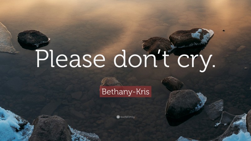 Bethany-Kris Quote: “Please don’t cry.”