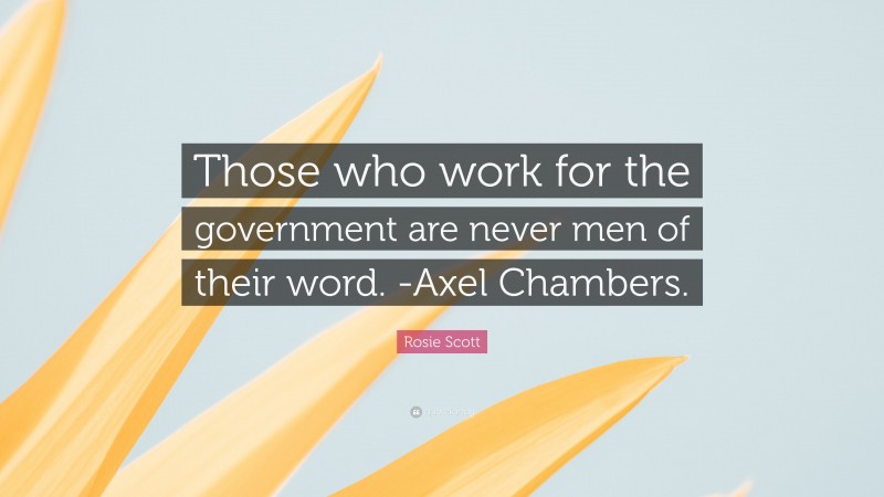 Rosie Scott Quote: “Those who work for the government are never men of their word. -Axel Chambers.”