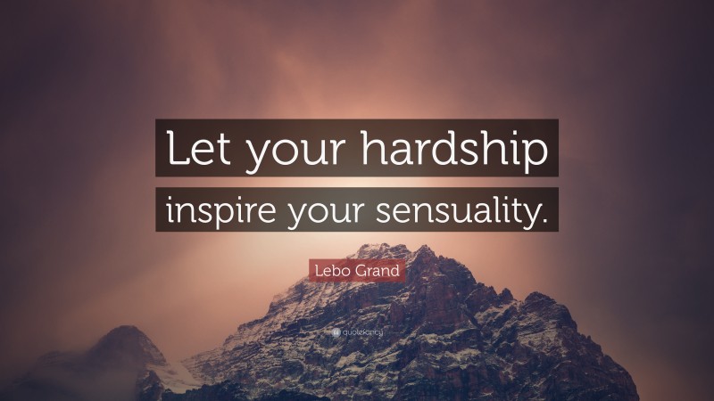 Lebo Grand Quote: “Let your hardship inspire your sensuality.”