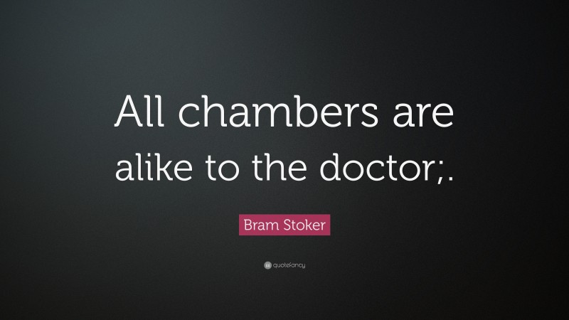 Bram Stoker Quote: “All chambers are alike to the doctor;.”