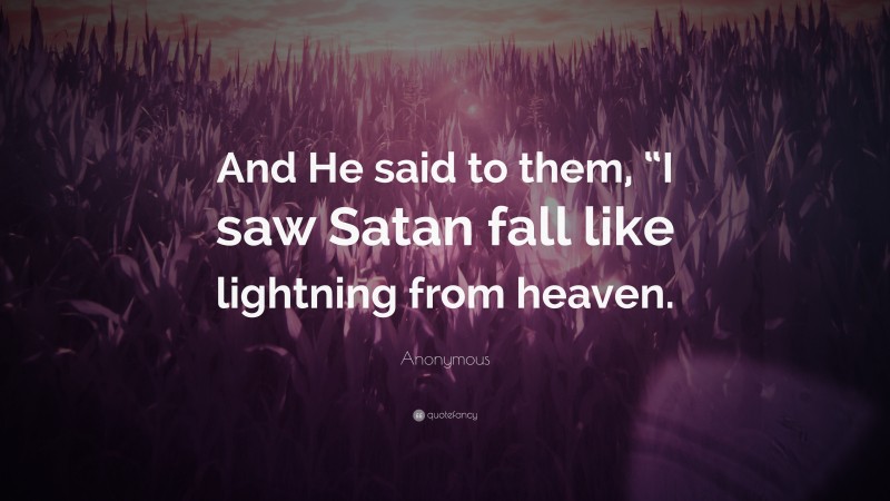 Anonymous Quote: “And He said to them, “I saw Satan fall like lightning from heaven.”