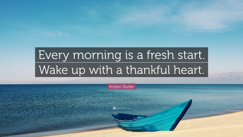 Kristen Butler Quote: “Every morning is a fresh start. Wake up with a thankful heart.”