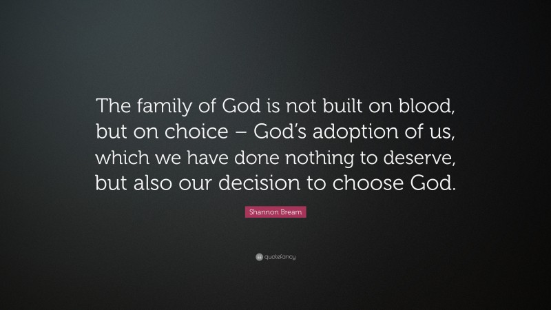 Shannon Bream Quote: “The family of God is not built on blood, but on choice – God’s adoption of us, which we have done nothing to deserve, but also our decision to choose God.”