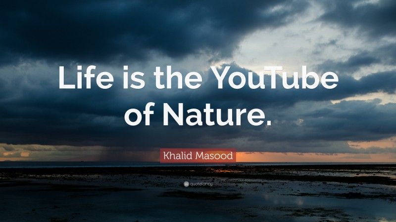Khalid Masood Quote: “Life is the YouTube of Nature.”