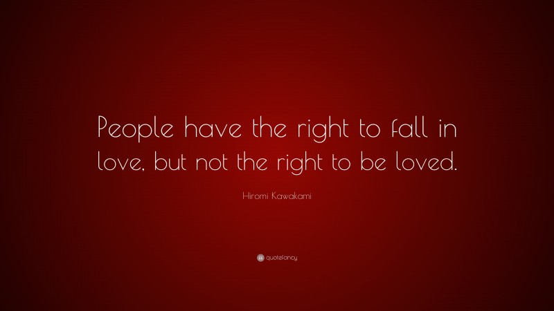 Hiromi Kawakami Quote: “People have the right to fall in love, but not the right to be loved.”