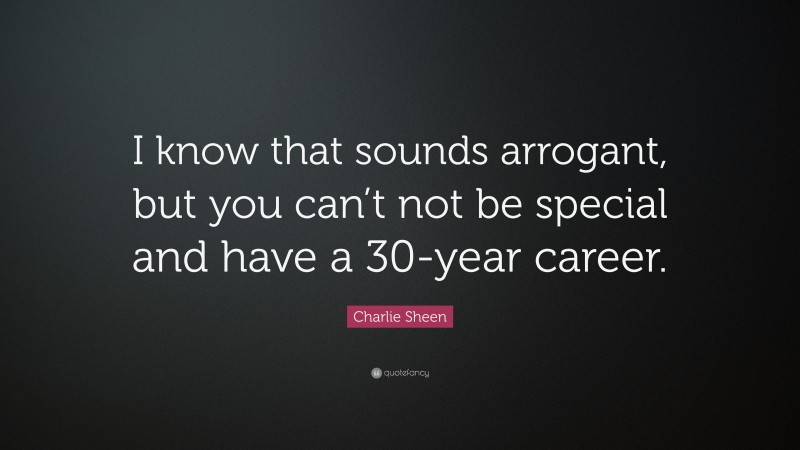 Charlie Sheen Quote: “I know that sounds arrogant, but you can’t not be special and have a 30-year career.”