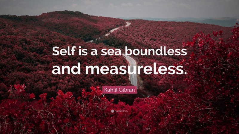 Kahlil Gibran Quote: “Self is a sea boundless and measureless.”