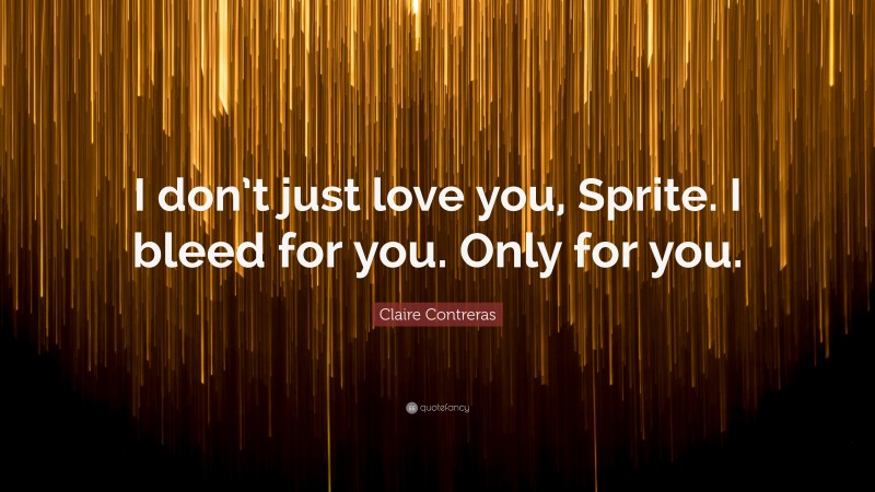 Claire Contreras Quote: “I don’t just love you, Sprite. I bleed for you. Only for you.”