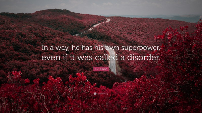 T.J. Klune Quote: “In a way, he has his own superpower, even if it was called a disorder.”