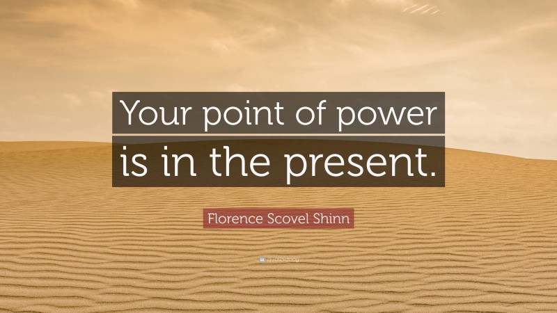 Florence Scovel Shinn Quote: “Your point of power is in the present.”