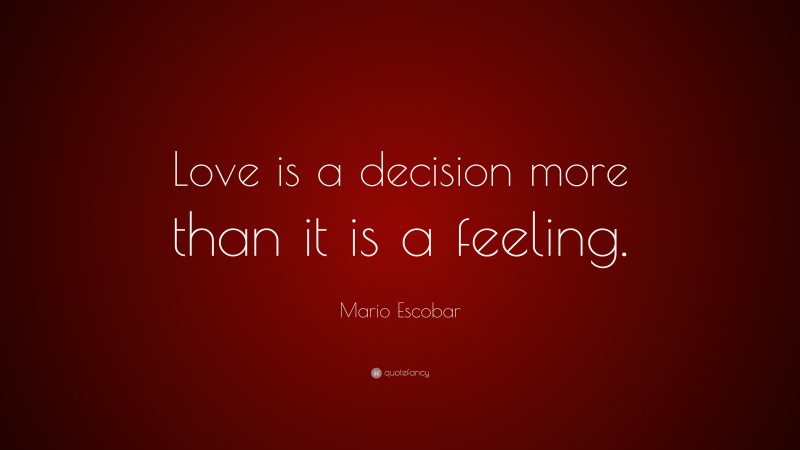 Mario Escobar Quote: “Love is a decision more than it is a feeling.”