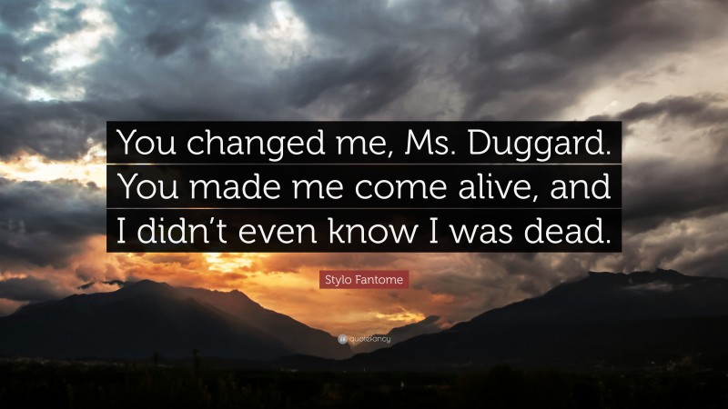 Stylo Fantome Quote: “You changed me, Ms. Duggard. You made me come alive, and I didn’t even know I was dead.”