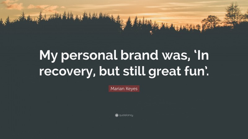 Marian Keyes Quote: “My personal brand was, ‘In recovery, but still great fun’.”