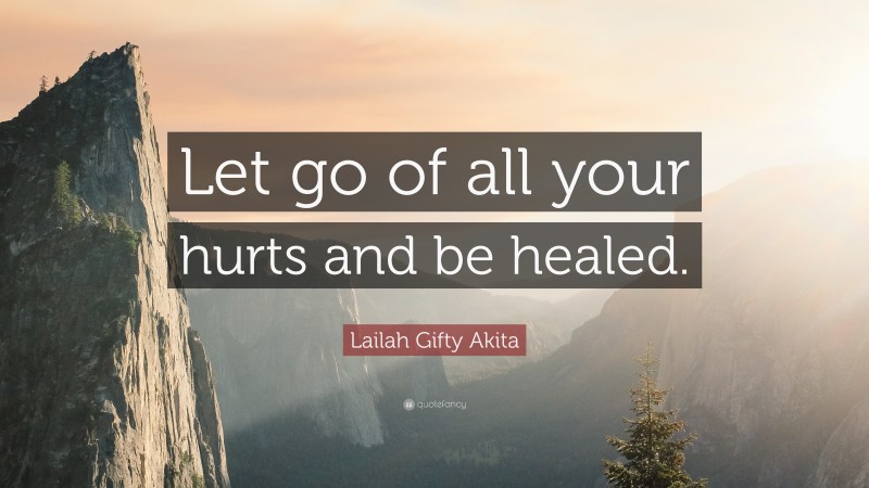 Lailah Gifty Akita Quote: “Let go of all your hurts and be healed.”