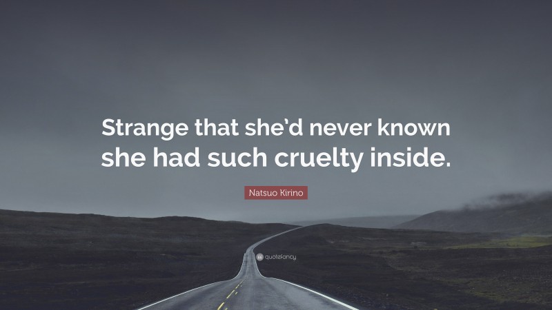 Natsuo Kirino Quote: “Strange that she’d never known she had such cruelty inside.”