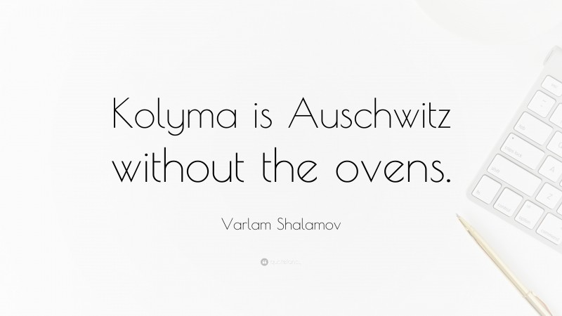 Varlam Shalamov Quote: “Kolyma is Auschwitz without the ovens.”
