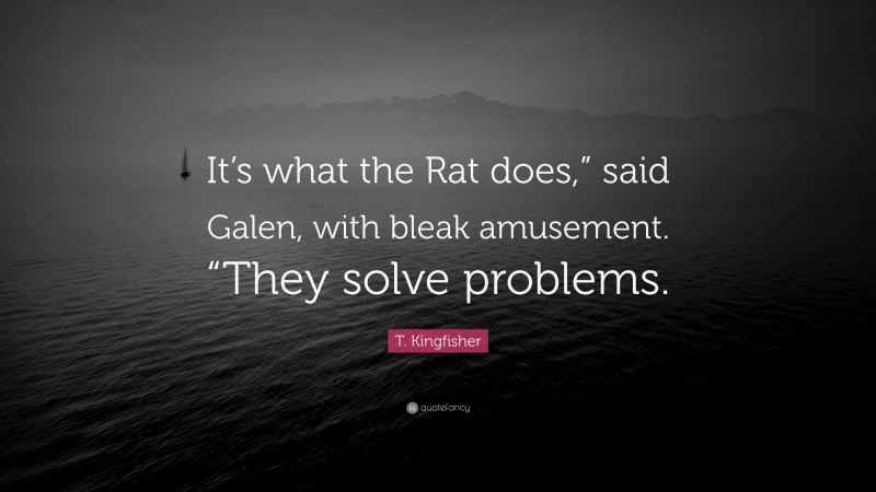 T. Kingfisher Quote: “It’s what the Rat does,” said Galen, with bleak amusement. “They solve problems.”