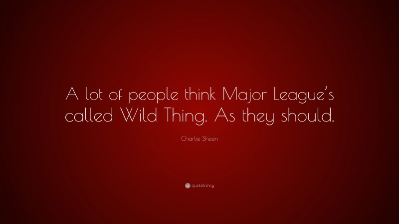 Charlie Sheen Quote: “A lot of people think Major League’s called Wild Thing. As they should.”
