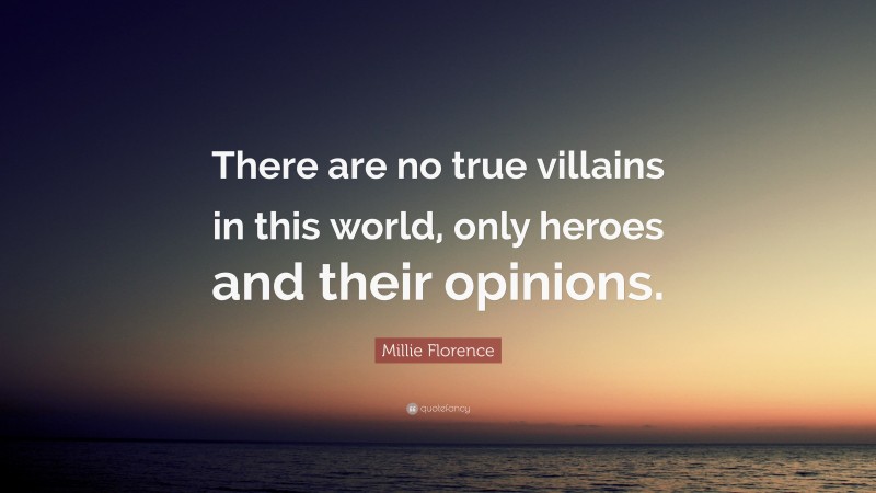 Millie Florence Quote: “There are no true villains in this world, only heroes and their opinions.”