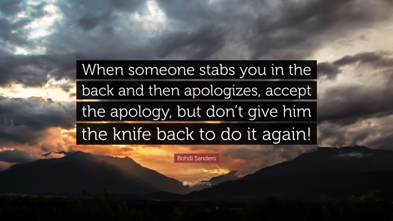 Bohdi Sanders Quote: “When someone stabs you in the back and then apologizes, accept the apology, but don’t give him the knife back to do it again!”