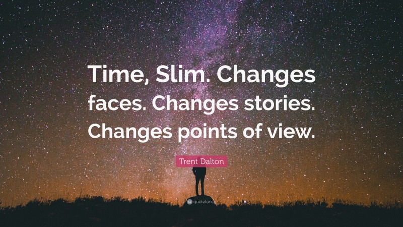Trent Dalton Quote: “Time, Slim. Changes faces. Changes stories. Changes points of view.”