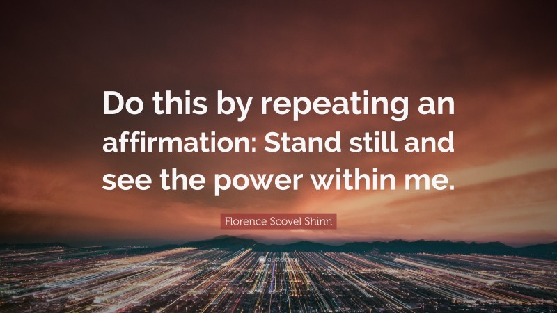 Florence Scovel Shinn Quote: “Do this by repeating an affirmation: Stand still and see the power within me.”
