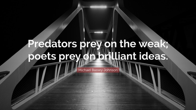 Michael Bassey Johnson Quote: “Predators prey on the weak; poets prey on brilliant ideas.”