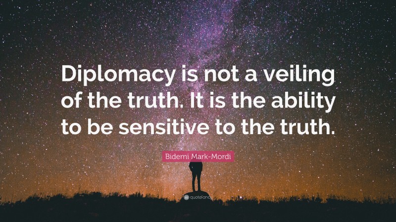 Bidemi Mark-Mordi Quote: “Diplomacy is not a veiling of the truth. It is the ability to be sensitive to the truth.”