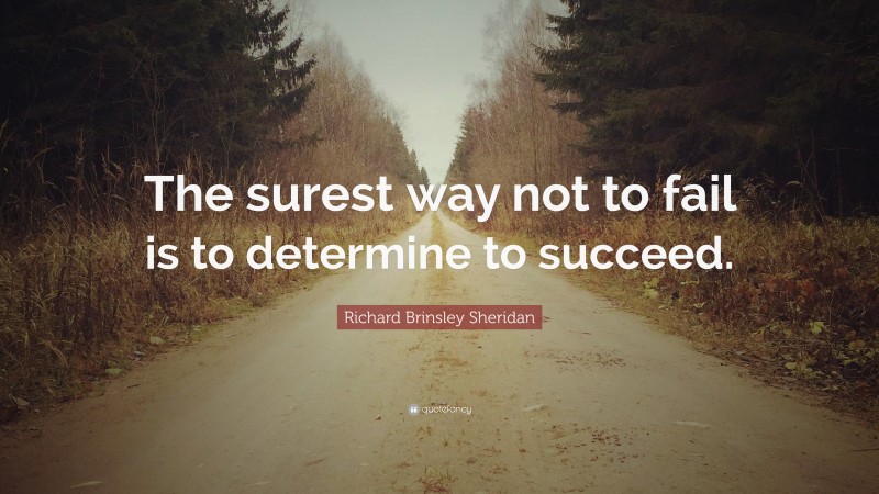 Richard Brinsley Sheridan Quote: “The surest way not to fail is to determine to succeed.”