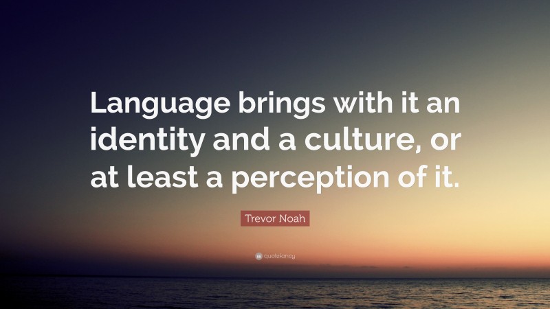 Trevor Noah Quote: “Language brings with it an identity and a culture, or at least a perception of it.”