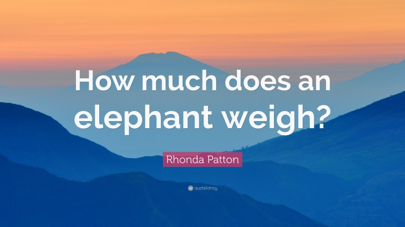 Rhonda Patton Quote: “How much does an elephant weigh?”