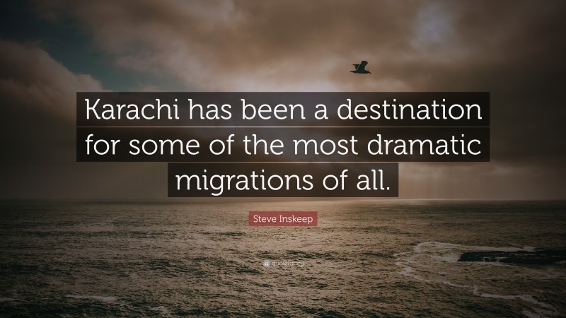 Steve Inskeep Quote: “Karachi has been a destination for some of the most dramatic migrations of all.”