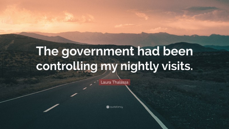 Laura Thalassa Quote: “The government had been controlling my nightly visits.”