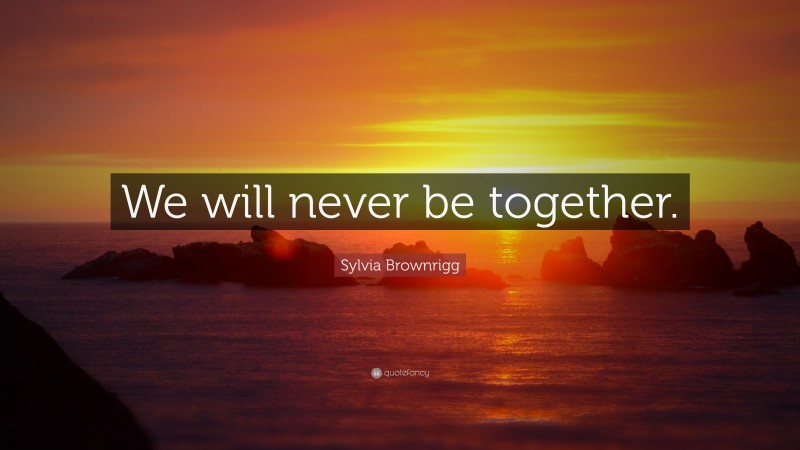 Sylvia Brownrigg Quote: “We will never be together.”