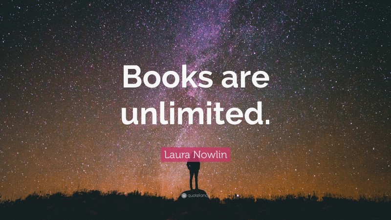 Laura Nowlin Quote: “Books are unlimited.”