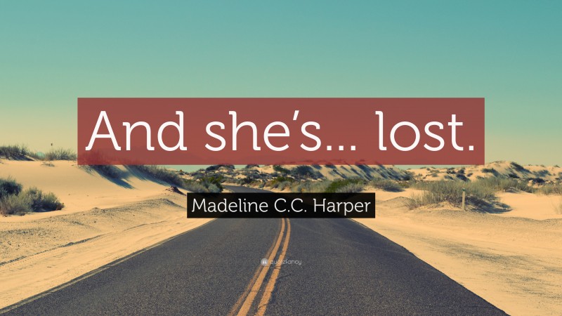 Madeline C.C. Harper Quote: “And she’s... lost.”