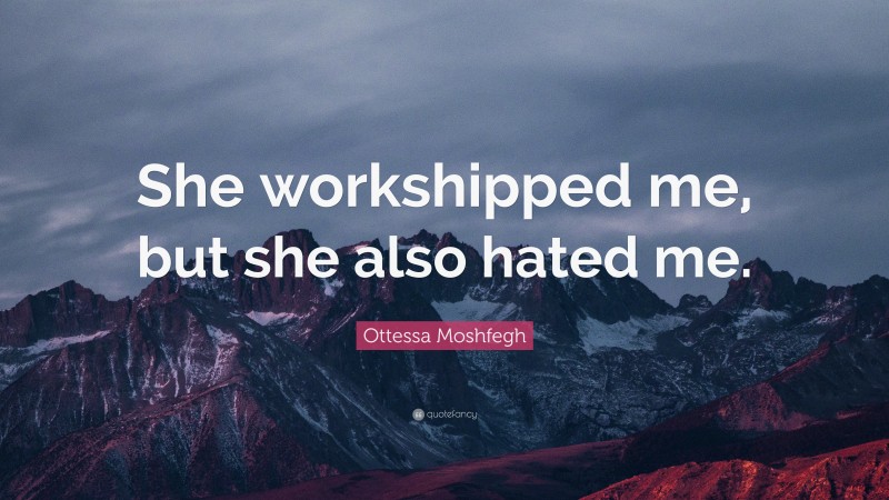 Ottessa Moshfegh Quote: “She workshipped me, but she also hated me.”