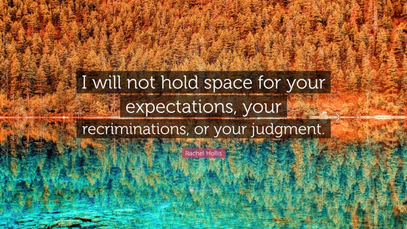 Rachel Hollis Quote: “I will not hold space for your expectations, your recriminations, or your judgment.”